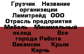 Грузчик › Название организации ­ Ламитрейд, ООО › Отрасль предприятия ­ Мебель › Минимальный оклад ­ 30 000 - Все города Работа » Вакансии   . Крым,Керчь